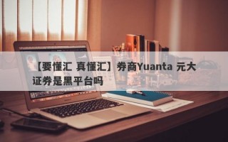 【要懂汇 真懂汇】券商Yuanta 元大证券是黑平台吗
