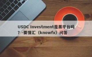 USDC Investment是黑平台吗？-要懂汇（knowfx）问答