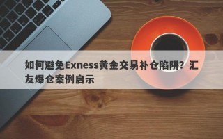 如何避免Exness黄金交易补仓陷阱？汇友爆仓案例启示