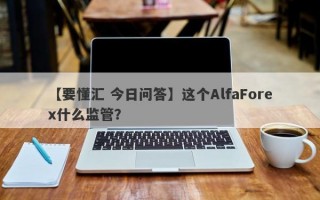 【要懂汇 今日问答】这个AlfaForex什么监管？
