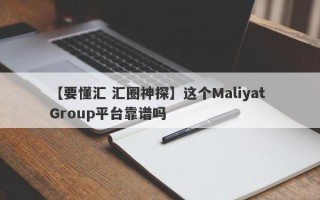 【要懂汇 汇圈神探】这个Maliyat Group平台靠谱吗
