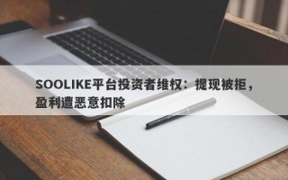 SOOLIKE平台投资者维权：提现被拒，盈利遭恶意扣除