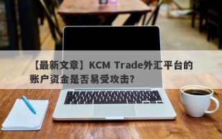 【最新文章】KCM Trade外汇平台的账户资金是否易受攻击？
