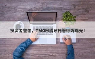 投资者警惕，TMGM诱导托管行为曝光！