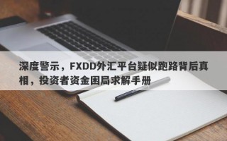 深度警示，FXDD外汇平台疑似跑路背后真相，投资者资金困局求解手册