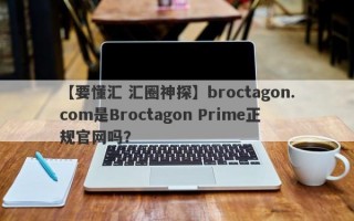 【要懂汇 汇圈神探】broctagon.com是Broctagon Prime正规官网吗？
