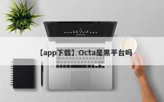 【app下载】Octa是黑平台吗
