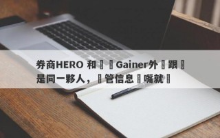 券商HERO 和蓋諾Gainer外匯跟單是同一夥人，監管信息張嘴就來