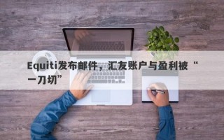 Equiti发布邮件，汇友账户与盈利被“一刀切”