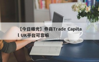 【今日曝光】券商Trade Capital UK平台可靠嘛
