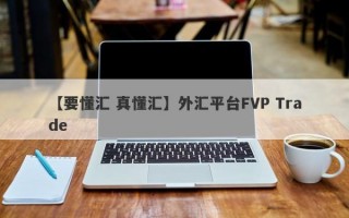 【要懂汇 真懂汇】外汇平台FVP Trade
