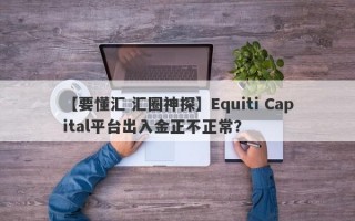 【要懂汇 汇圈神探】Equiti Capital平台出入金正不正常？
