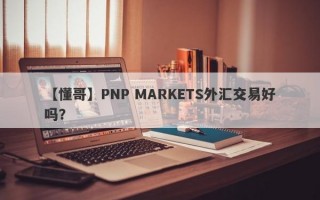 【懂哥】PNP MARKETS外汇交易好吗？
