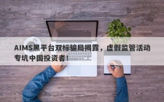 AIMS黑平台双标骗局揭露，虚假监管活动专坑中国投资者！