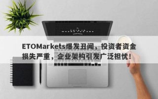 ETOMarkets爆发丑闻，投资者资金损失严重，企业架构引发广泛担忧！