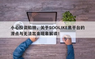 小心投资陷阱，关于SOOLIKE黑平台的滑点与无法出金现象解读！