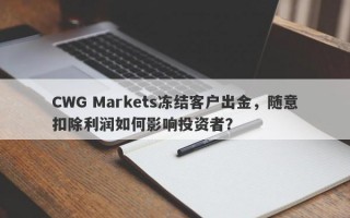 CWG Markets冻结客户出金，随意扣除利润如何影响投资者？