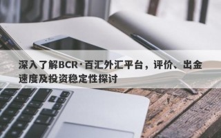 深入了解BCR·百汇外汇平台，评价、出金速度及投资稳定性探讨