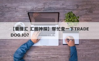 【要懂汇 汇圈神探】帮忙查一下TRADEDOG.IO？
