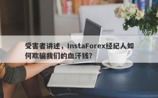 受害者讲述，InstaForex经纪人如何欺骗我们的血汗钱？