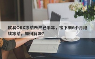 欧易OKX冻结账户已半年，接下来6个月继续冻结，如何解决？