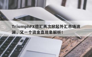 TriumphFX德汇再次掀起外汇市场波澜，又一个资金盘现象解析！