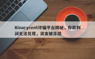 Binarycent诈骗平台揭秘，存款利润无法兑现，资金被冻结