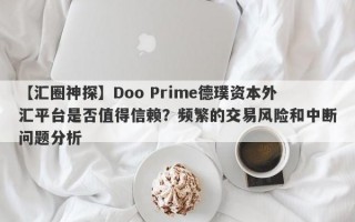 【汇圈神探】Doo Prime德璞资本外汇平台是否值得信赖？频繁的交易风险和中断问题分析