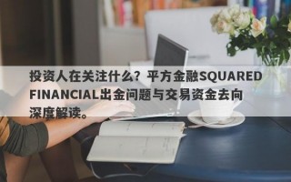 投资人在关注什么？平方金融SQUAREDFINANCIAL出金问题与交易资金去向深度解读。