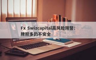 Fx Swizcapital高风险预警：牌照多仍不安全