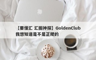 【要懂汇 汇圈神探】GoldenClub我想知道是不是正规的
