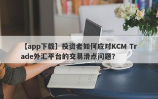 【app下载】投资者如何应对KCM Trade外汇平台的交易滑点问题？