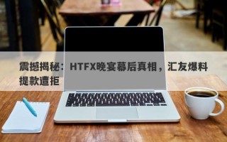 震撼揭秘：HTFX晚宴幕后真相，汇友爆料提款遭拒