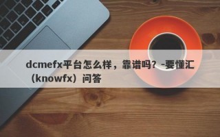 dcmefx平台怎么样，靠谱吗？-要懂汇（knowfx）问答