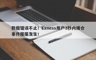 数据错误不止！Exness用户3秒内爆仓事件屡屡发生！