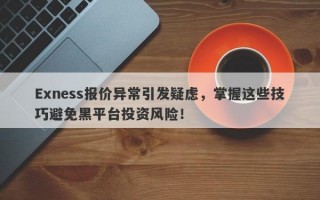 Exness报价异常引发疑虑，掌握这些技巧避免黑平台投资风险！