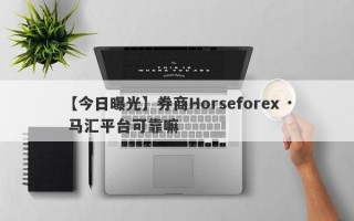 【今日曝光】券商Horseforex · 马汇平台可靠嘛
