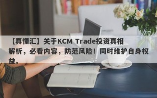 【真懂汇】关于KCM Trade投资真相解析，必看内容，防范风险！同时维护自身权益。