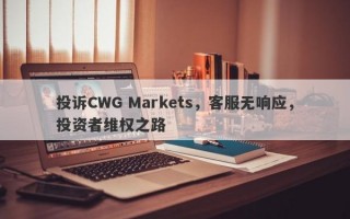 投诉CWG Markets，客服无响应，投资者维权之路