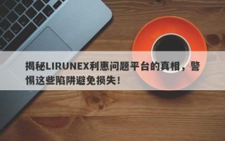 揭秘LIRUNEX利惠问题平台的真相，警惕这些陷阱避免损失！