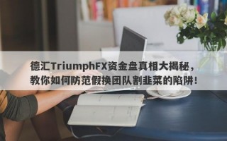 德汇TriumphFX资金盘真相大揭秘，教你如何防范假换团队割韭菜的陷阱！