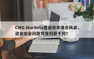 CWG Markets遭遇带单爆仓风波，资金安全问题究竟归咎于何？