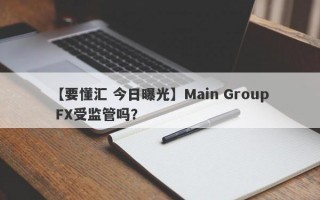 【要懂汇 今日曝光】Main Group FX受监管吗？
