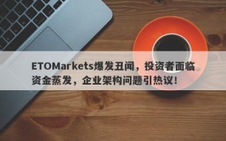 ETOMarkets爆发丑闻，投资者面临资金蒸发，企业架构问题引热议！