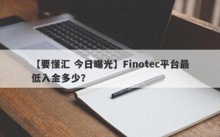 【要懂汇 今日曝光】Finotec平台最低入金多少？
