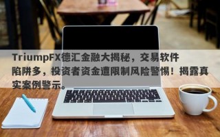 TriumpFX德汇金融大揭秘，交易软件陷阱多，投资者资金遭限制风险警惕！揭露真实案例警示。