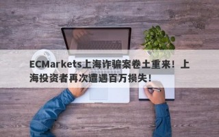 ECMarkets上海诈骗案卷土重来！上海投资者再次遭遇百万损失！