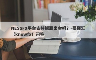 NESSFX平台支持银联出金吗？-要懂汇（knowfx）问答