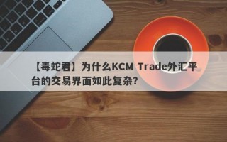 【毒蛇君】为什么KCM Trade外汇平台的交易界面如此复杂？