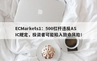 ECMarkets1：500杠杆违反ASIC规定，投资者可能陷入致命风险！